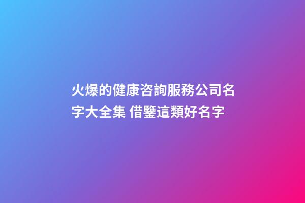 火爆的健康咨詢服務公司名字大全集 借鑒這類好名字-第1張-公司起名-玄機派